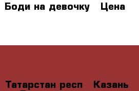 Боди на девочку › Цена ­ 150 - Татарстан респ., Казань г. Дети и материнство » Детская одежда и обувь   . Татарстан респ.